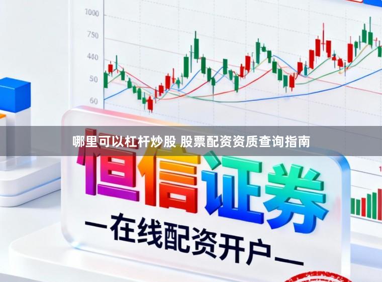 哪里可以杠杆炒股 股票配资资质查询指南