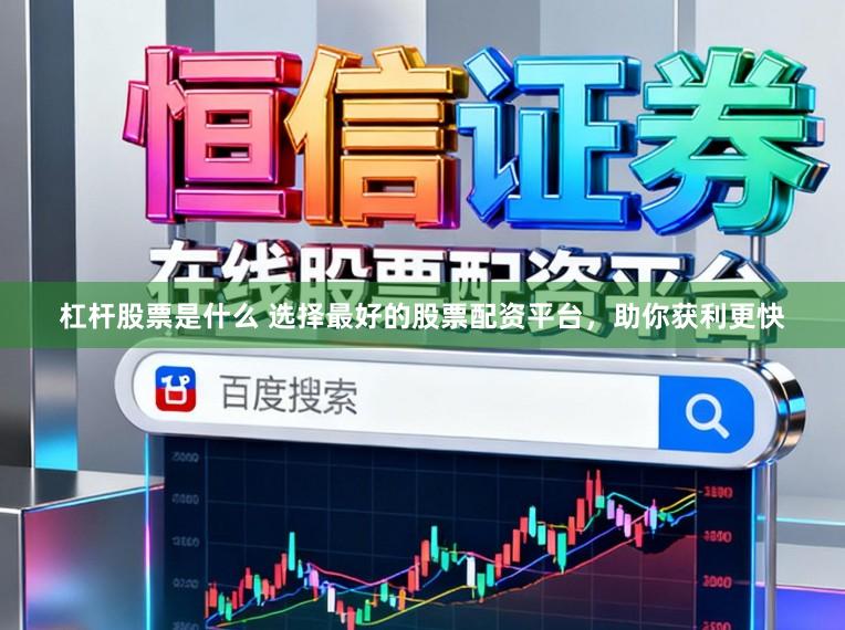 杠杆股票是什么 选择最好的股票配资平台，助你获利更快