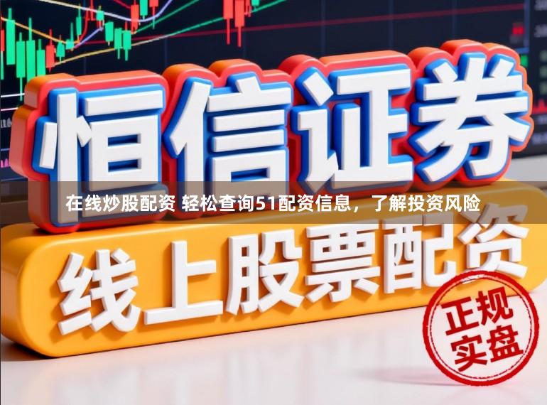 在线炒股配资 轻松查询51配资信息，了解投资风险