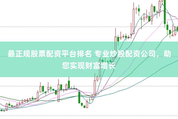 最正规股票配资平台排名 专业炒股配资公司,助您实现财富增长