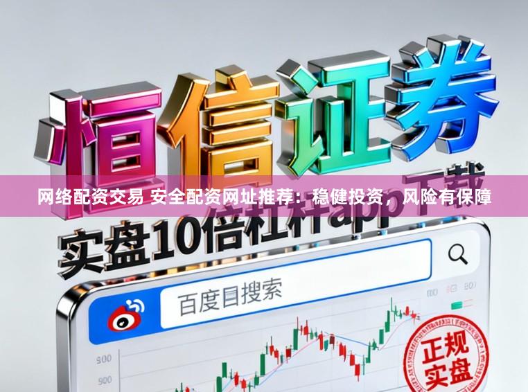 网络配资交易 安全配资网址推荐：稳健投资，风险有保障