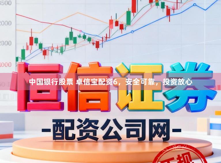 中国银行股票 卓信宝配资6，安全可靠，投资放心