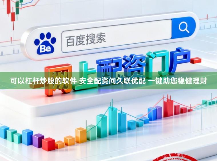 可以杠杆炒股的软件 安全配资问久联优配 一键助您稳健理财
