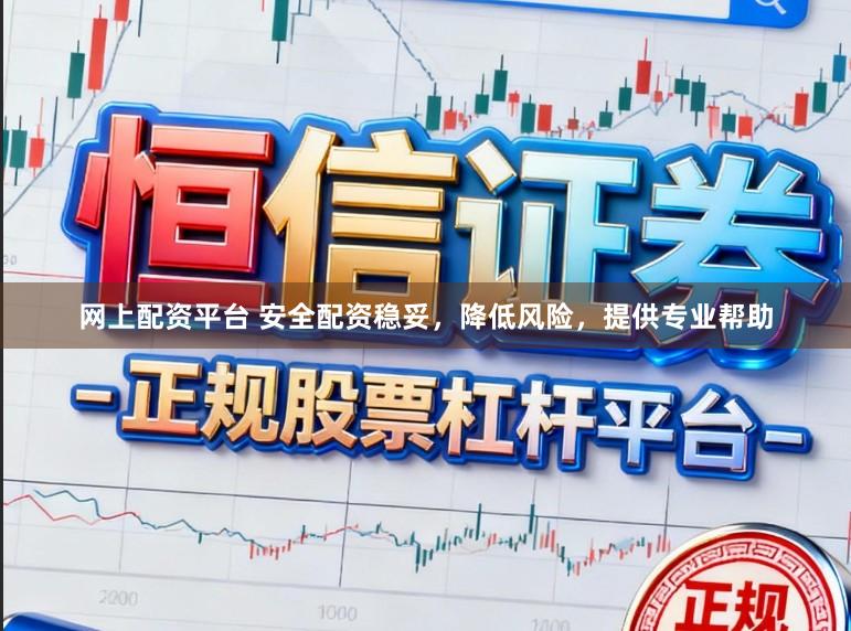 网上配资平台 安全配资稳妥,降低风险,提供专业帮助