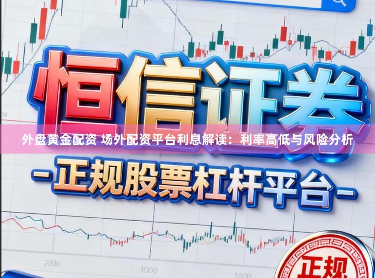 外盘黄金配资 场外配资平台利息解读：利率高低与风险分析