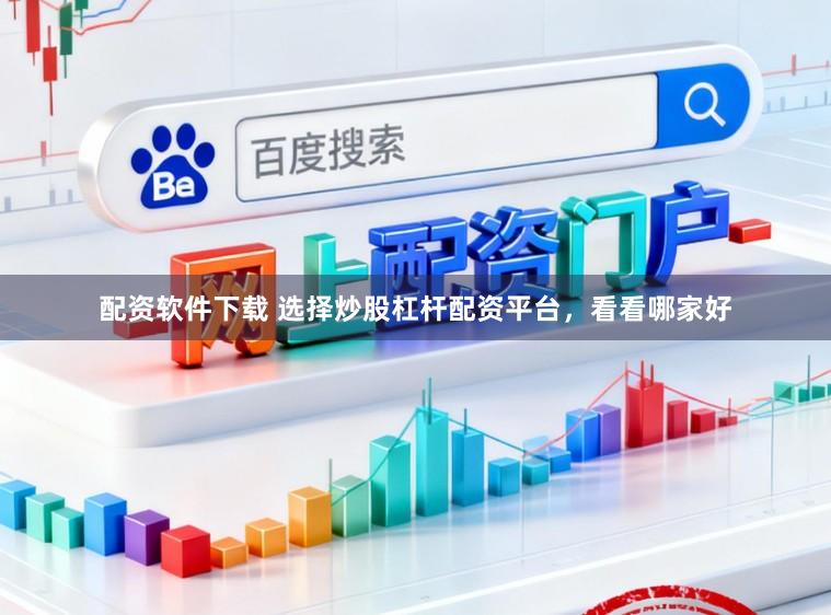 配资软件下载 选择炒股杠杆配资平台，看看哪家好
