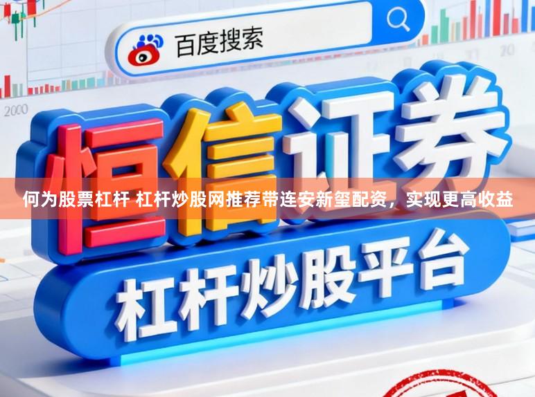 何为股票杠杆 杠杆炒股网推荐带连安新玺配资，实现更高收益