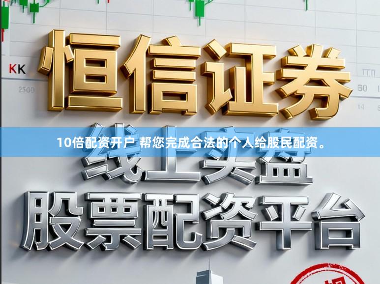 10倍配资开户 帮您完成合法的个人给股民配资。