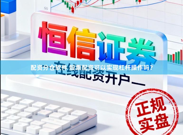 配资分仓软件 股票配资可以实现杠杆操作吗？