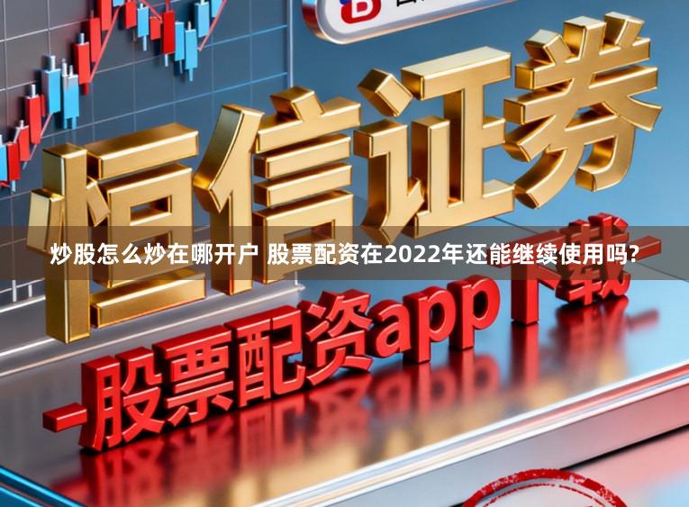 炒股怎么炒在哪开户 股票配资在2022年还能继续使用吗?