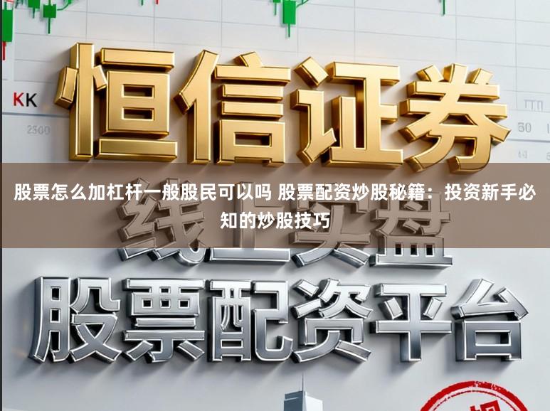 股票怎么加杠杆一般股民可以吗 股票配资炒股秘籍：投资新手必知的炒股技巧