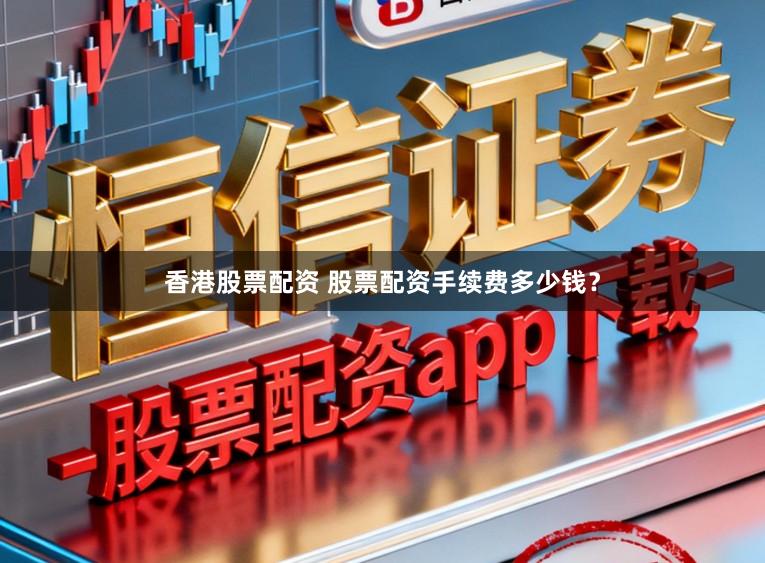香港股票配资 股票配资手续费多少钱？
