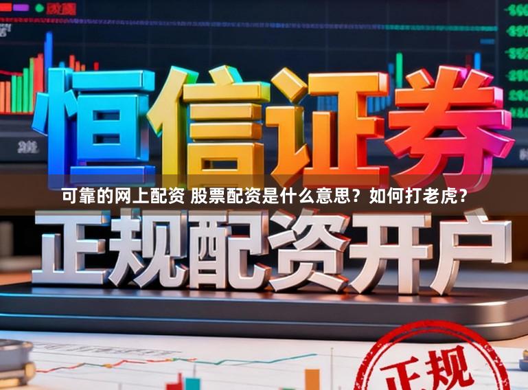 可靠的网上配资 股票配资是什么意思？如何打老虎？