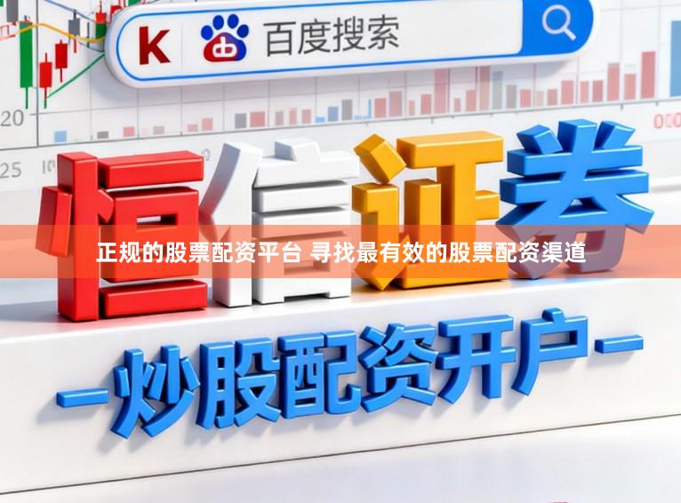 正规的股票配资平台 寻找最有效的股票配资渠道