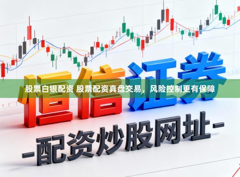股票白银配资 股票配资真盘交易，风险控制更有保障