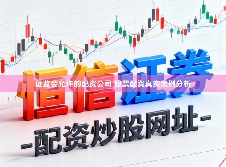 证监会允许的配资公司 股票配资真实案例分析