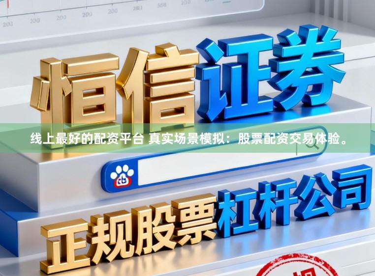 线上最好的配资平台 真实场景模拟：股票配资交易体验。