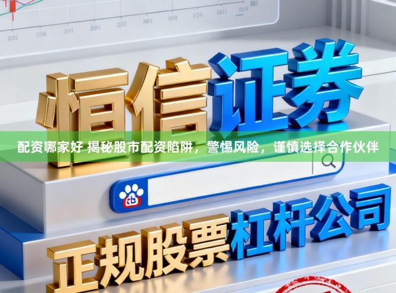 配资哪家好 揭秘股市配资陷阱，警惕风险，谨慎选择合作伙伴