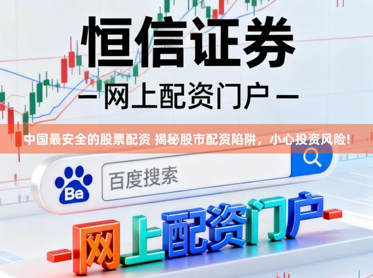 中国最安全的股票配资 揭秘股市配资陷阱，小心投资风险!