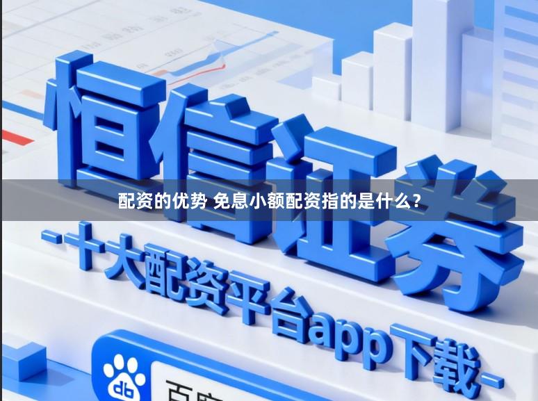 配资的优势 免息小额配资指的是什么？