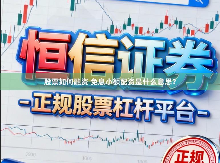 股票如何融资 免息小额配资是什么意思？