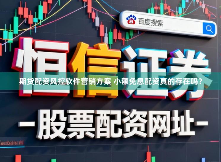 期货配资风控软件营销方案 小额免息配资真的存在吗？