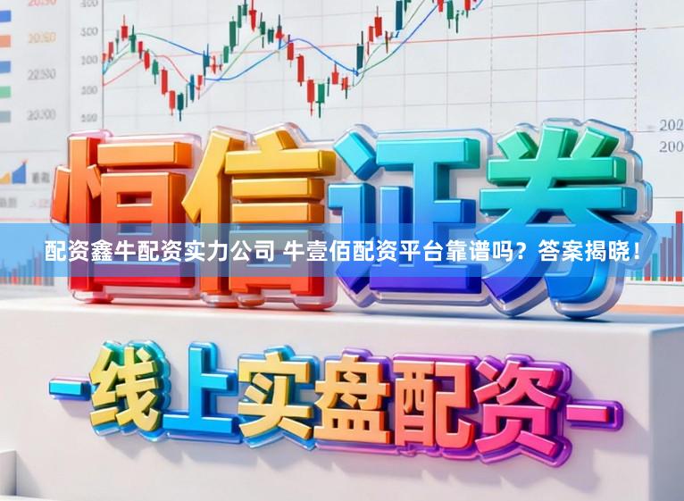 配资鑫牛配资实力公司 牛壹佰配资平台靠谱吗？答案揭晓！