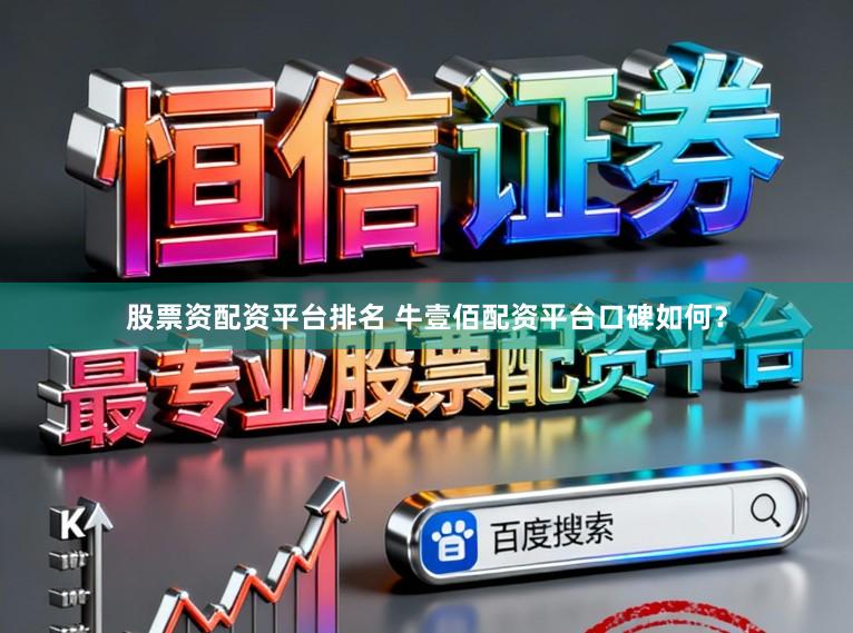 股票资配资平台排名 牛壹佰配资平台口碑如何？