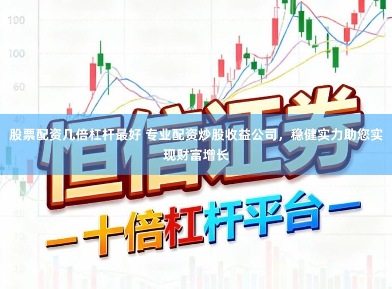股票配资几倍杠杆最好 专业配资炒股收益公司,稳健实力助您实现财富增长