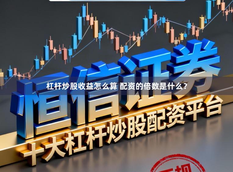 杠杆炒股收益怎么算 配资的倍数是什么?