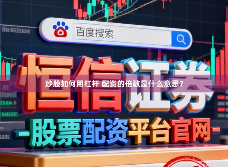 炒股如何用杠杆 配资的倍数是什么意思?