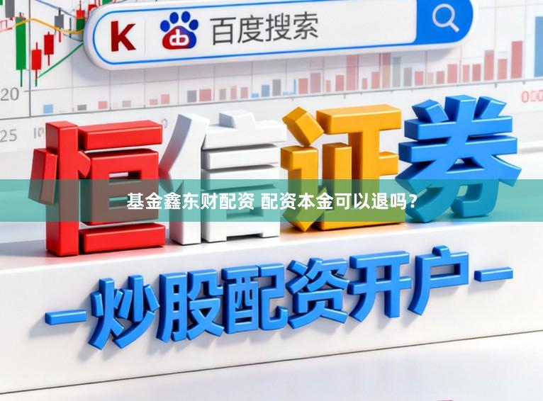 基金鑫东财配资 配资本金可以退吗?