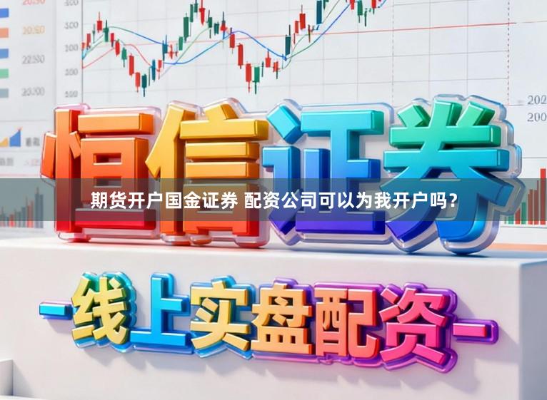 期货开户国金证券 配资公司可以为我开户吗？