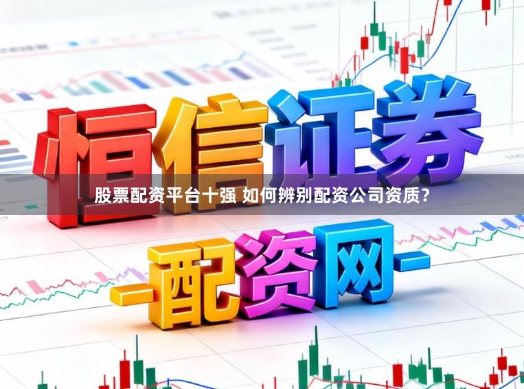 股票配资平台十强 如何辨别配资公司资质？