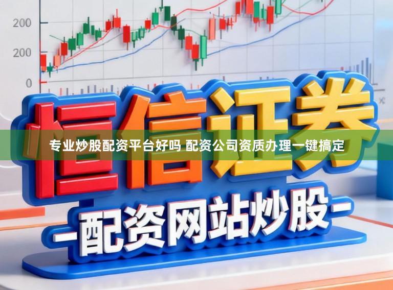 专业炒股配资平台好吗 配资公司资质办理一键搞定