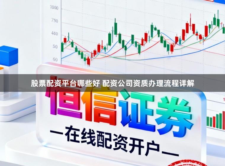 股票配资平台哪些好 配资公司资质办理流程详解