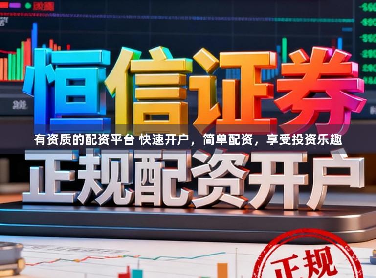 有资质的配资平台 快速开户，简单配资，享受投资乐趣