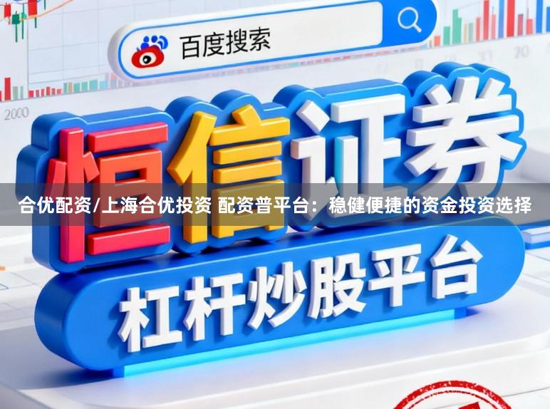 合优配资/上海合优投资 配资普平台：稳健便捷的资金投资选择