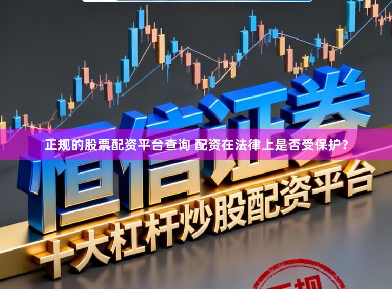 正规的股票配资平台查询 配资在法律上是否受保护？