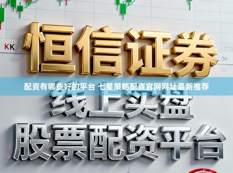配资有哪些好的平台 七星策略配资官网网址最新推荐
