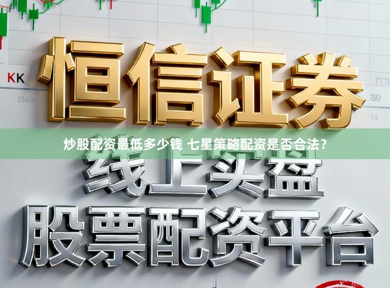 炒股配资最低多少钱 七星策略配资是否合法?