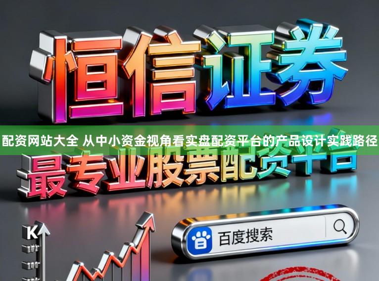 配资网站大全 从中小资金视角看实盘配资平台的产品设计实践路径