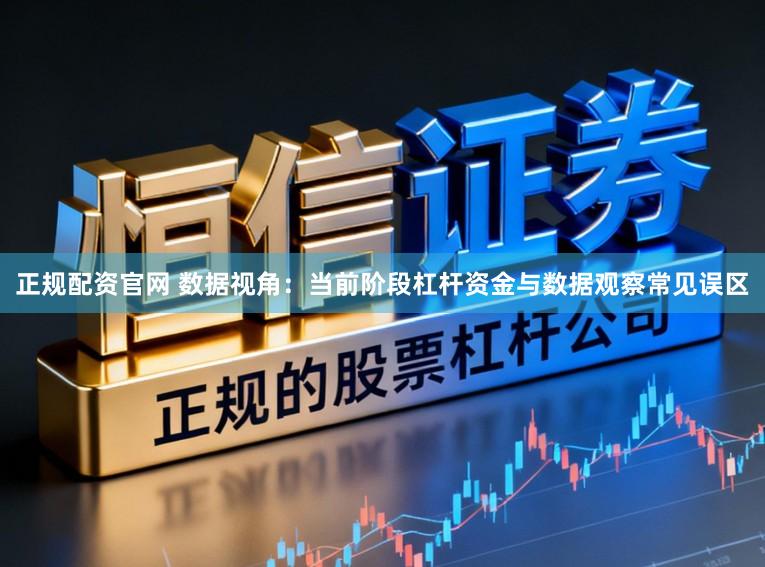 正规配资官网 数据视角：当前阶段杠杆资金与数据观察常见误区