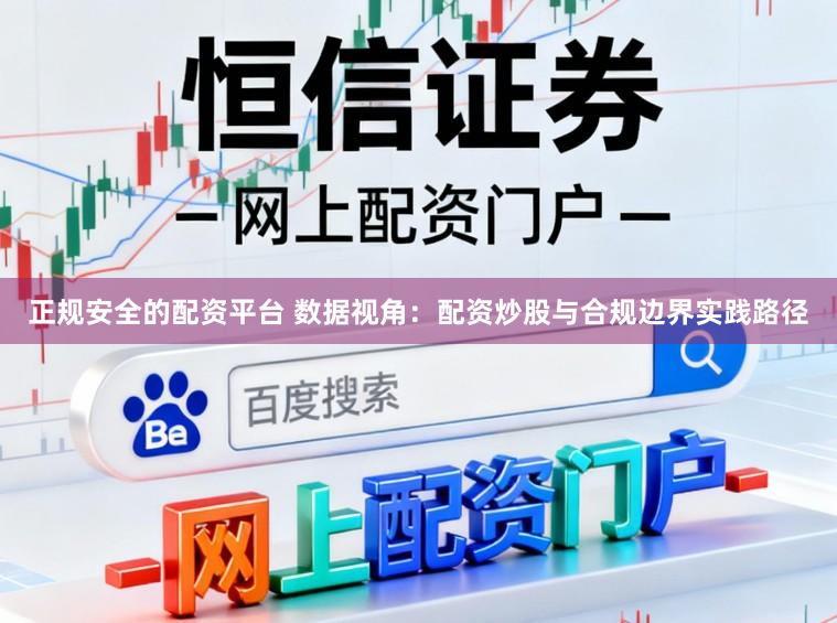 正规安全的配资平台 数据视角:配资炒股与合规边界实践路径