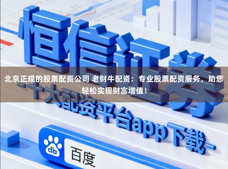 北京正规的股票配资公司 老财牛配资：专业股票配资服务，助您轻松实现财富增值！