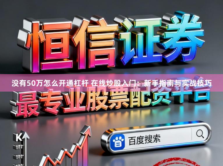 没有50万怎么开通杠杆 在线炒股入门：新手指南与实战技巧