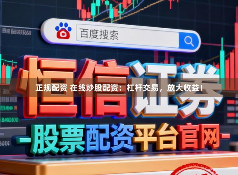 正规配资 在线炒股配资：杠杆交易，放大收益！