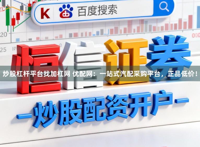 炒股杠杆平台找加杠网 优配网：一站式汽配采购平台，正品低价！