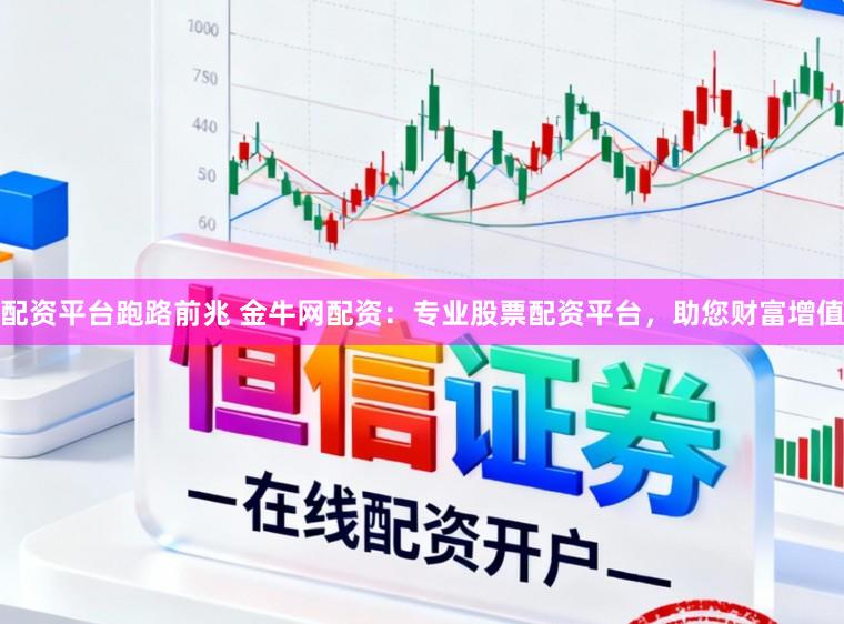 配资平台跑路前兆 金牛网配资：专业股票配资平台，助您财富增值
