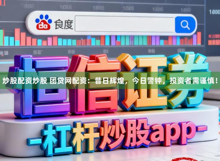 炒股配资炒股 团贷网配资：昔日辉煌，今日警钟，投资者需谨慎！